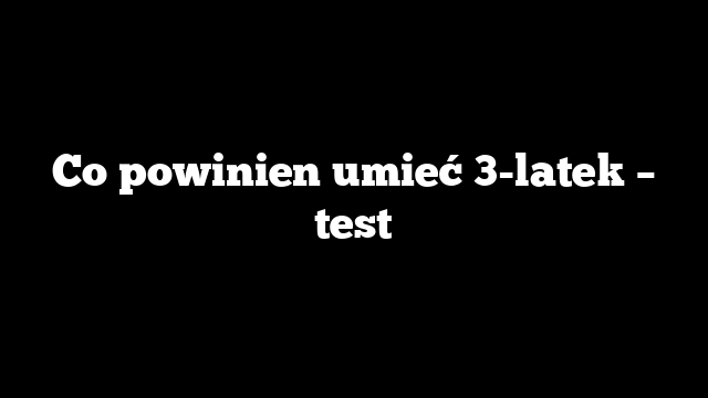 Co powinien umieć 3-latek – test