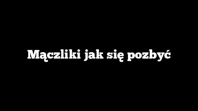 Mączliki jak się pozbyć